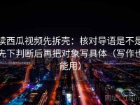 读西瓜视频先拆壳：核对导语是不是先下判断后再把对象写具体（写作也能用）
