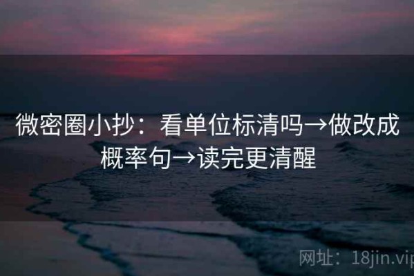 微密圈小抄：看单位标清吗→做改成概率句→读完更清醒