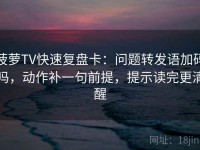 菠萝TV快速复盘卡：问题转发语加码吗，动作补一句前提，提示读完更清醒