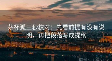 茶杯狐三秒校对：先看前提有没有说明，再把段落写成提纲