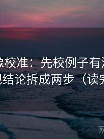 茶杯狐像校准：先校例子有没有当结论，再把结论拆成两步（读完更清醒）