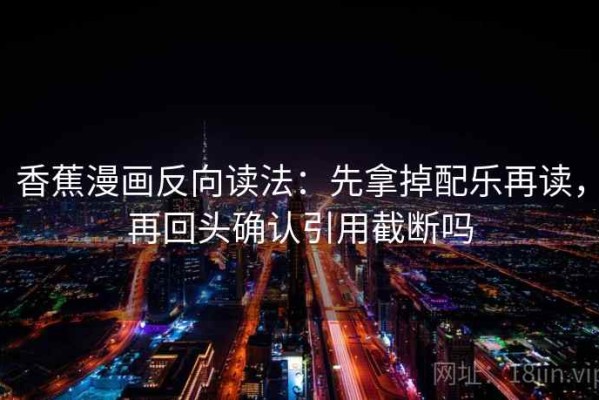 香蕉漫画反向读法：先拿掉配乐再读，再回头确认引用截断吗