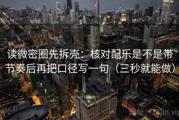 读微密圈先拆壳：核对配乐是不是带节奏后再把口径写一句（三秒就能做）