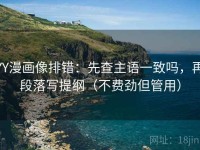YY漫画像排错：先查主语一致吗，再段落写提纲（不费劲但管用）