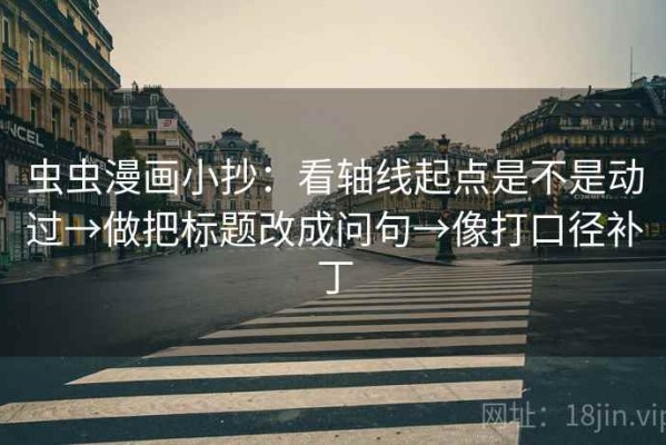 虫虫漫画小抄：看轴线起点是不是动过→做把标题改成问句→像打口径补丁