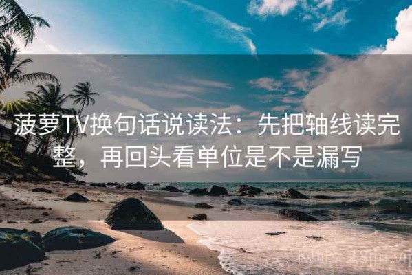 菠萝TV换句话说读法：先把轴线读完整，再回头看单位是不是漏写