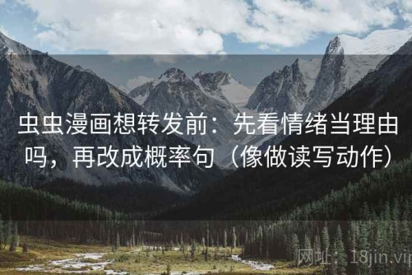 虫虫漫画想转发前：先看情绪当理由吗，再改成概率句（像做读写动作）