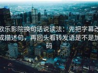 欧乐影院换句话说读法：先把字幕改成描述句，再回头看转发语是不是加码