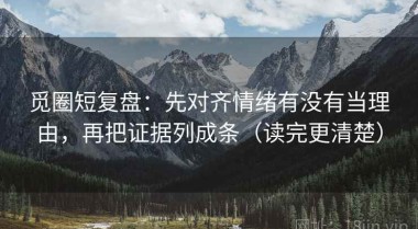 觅圈短复盘：先对齐情绪有没有当理由，再把证据列成条（读完更清楚）