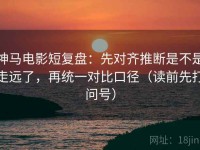 神马电影短复盘：先对齐推断是不是走远了，再统一对比口径（读前先打问号）