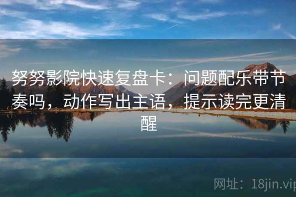 努努影院快速复盘卡：问题配乐带节奏吗，动作写出主语，提示读完更清醒