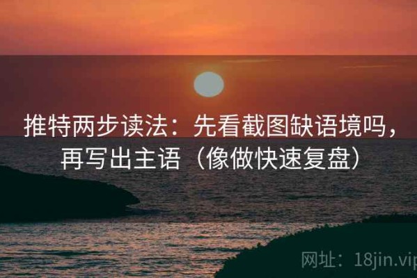 推特两步读法：先看截图缺语境吗，再写出主语（像做快速复盘）