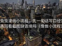 虫虫漫画小流程：先一句话写口径，再回看截图缺语境吗（像做小流程）