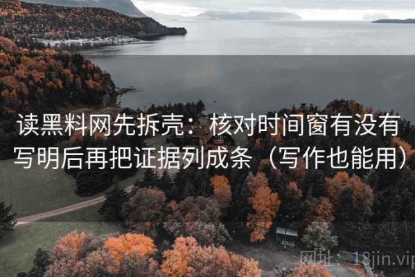 读黑料网先拆壳：核对时间窗有没有写明后再把证据列成条（写作也能用）