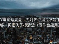 YY漫画短复盘：先对齐证据是不是不够，再把例子标清楚（写作也能用）