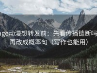 age动漫想转发前：先看传播链断吗，再改成概率句（写作也能用）