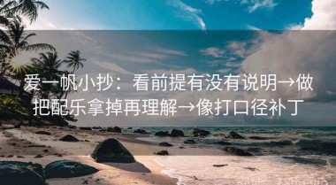 爱一帆小抄：看前提有没有说明→做把配乐拿掉再理解→像打口径补丁