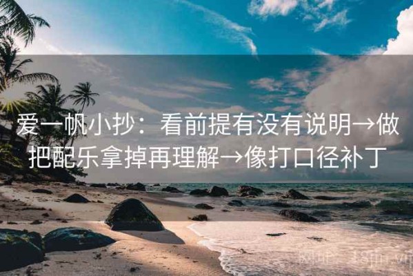 爱一帆小抄：看前提有没有说明→做把配乐拿掉再理解→像打口径补丁