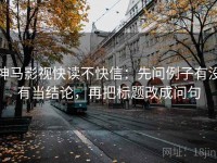 神马影视快读不快信：先问例子有没有当结论，再把标题改成问句