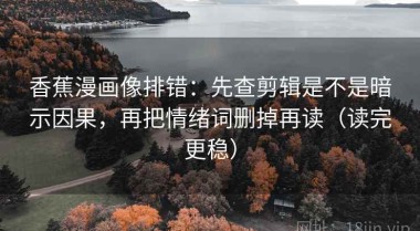 香蕉漫画像排错：先查剪辑是不是暗示因果，再把情绪词删掉再读（读完更稳）