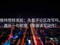 推特想转发前：先看评论区改写吗，再补一句前提（像做读写动作）