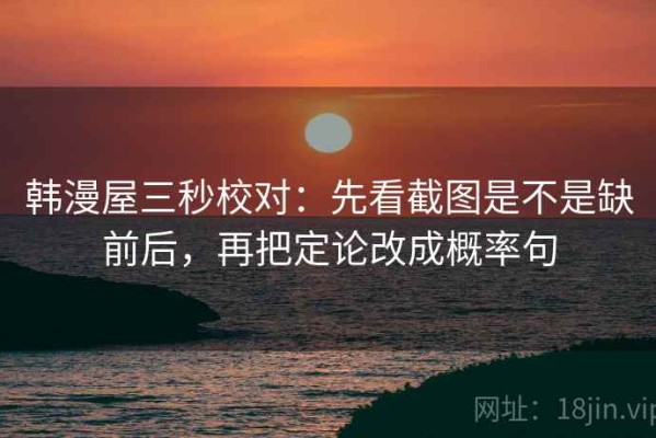 韩漫屋三秒校对：先看截图是不是缺前后，再把定论改成概率句