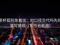 茶杯狐别急着信：对口径交代吗先段落写提纲（写作也能用）