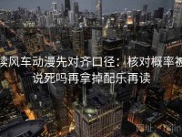 读风车动漫先对齐口径：核对概率被说死吗再拿掉配乐再读
