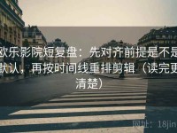 欧乐影院短复盘：先对齐前提是不是默认，再按时间线重排剪辑（读完更清楚）