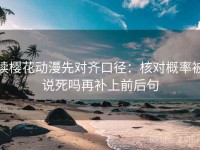 读樱花动漫先对齐口径：核对概率被说死吗再补上前后句