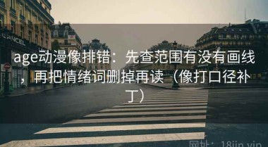 age动漫像排错：先查范围有没有画线，再把情绪词删掉再读（像打口径补丁）