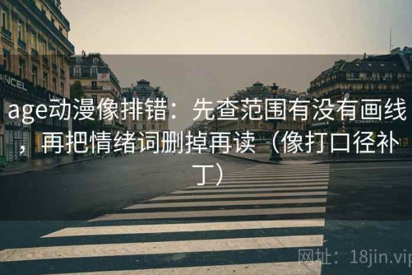 age动漫像排错：先查范围有没有画线，再把情绪词删掉再读（像打口径补丁）