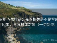 菠萝TV像排错：先查相关是不是写成因果，再写具体对象（一句到位）