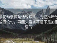樱花动漫换句话说读法：先把推断改成假设句，再回头看字幕是不是加重语气
