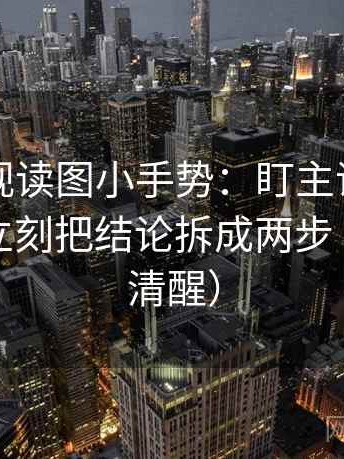 星辰影视读图小手势：盯主语有没有对上，立刻把结论拆成两步（读完更清醒）