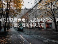 神马影院两步走：先把轴线读全，再回头看条件缺几项