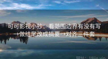 可可影视小抄：看范围边界有没有写→做结尾改成摘要→对齐三件套