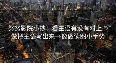 努努影院小抄：看主语有没有对上→做把主语写出来→像做读图小手势