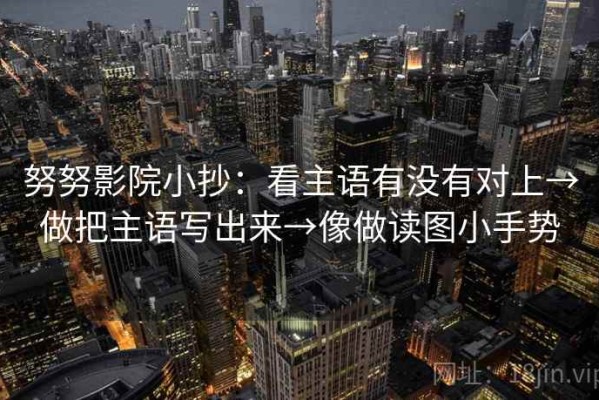 努努影院小抄：看主语有没有对上→做把主语写出来→像做读图小手势