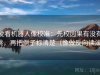 爱看机器人像校准：先校因果有没有跳，再把例子标清楚（像做反向读法）