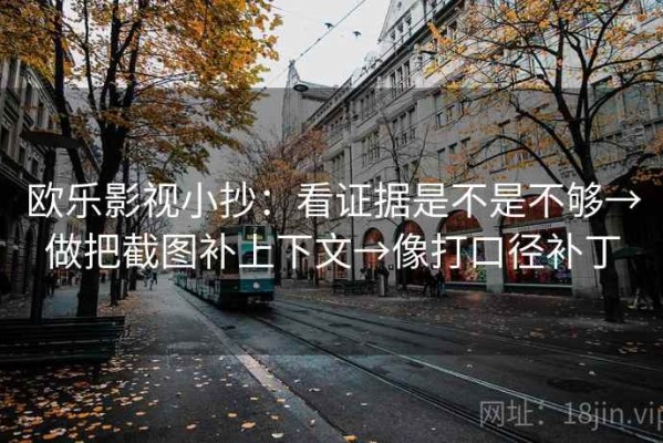 欧乐影视小抄：看证据是不是不够→做把截图补上下文→像打口径补丁