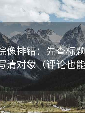 蜂鸟影院像排错：先查标题先判吗，再写清对象（评论也能用）