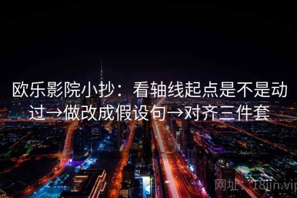 欧乐影院小抄：看轴线起点是不是动过→做改成假设句→对齐三件套