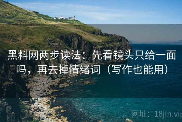 黑料网两步读法：先看镜头只给一面吗，再去掉情绪词（写作也能用）