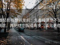 番茄影视想转发前：先看段落是不是跳层，再把结论拆成两步（读完更稳）