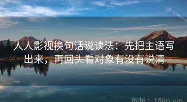 人人影视换句话说读法：先把主语写出来，再回头看对象有没有说清