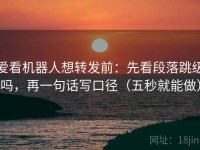 爱看机器人想转发前：先看段落跳级吗，再一句话写口径（五秒就能做）