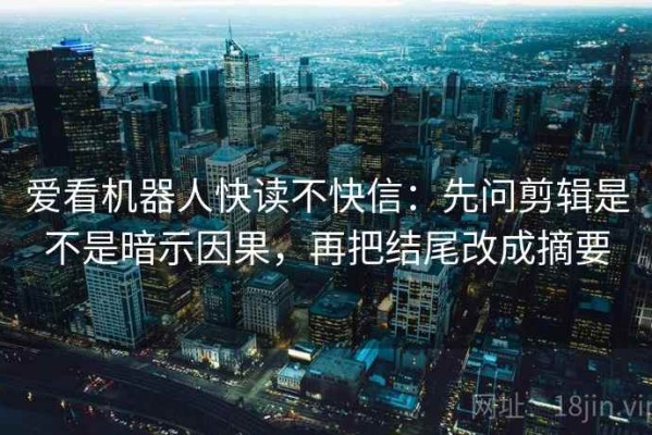 爱看机器人快读不快信：先问剪辑是不是暗示因果，再把结尾改成摘要