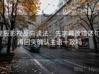 星辰影视反向读法：先字幕改描述句，再回头确认主语一致吗