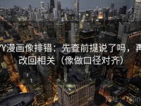 YY漫画像排错：先查前提说了吗，再改回相关（像做口径对齐）